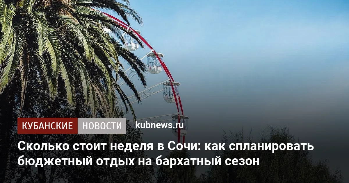 Сколько стоит неделя в Сочи: как спланировать бюджетный отдых на бархатный сезон