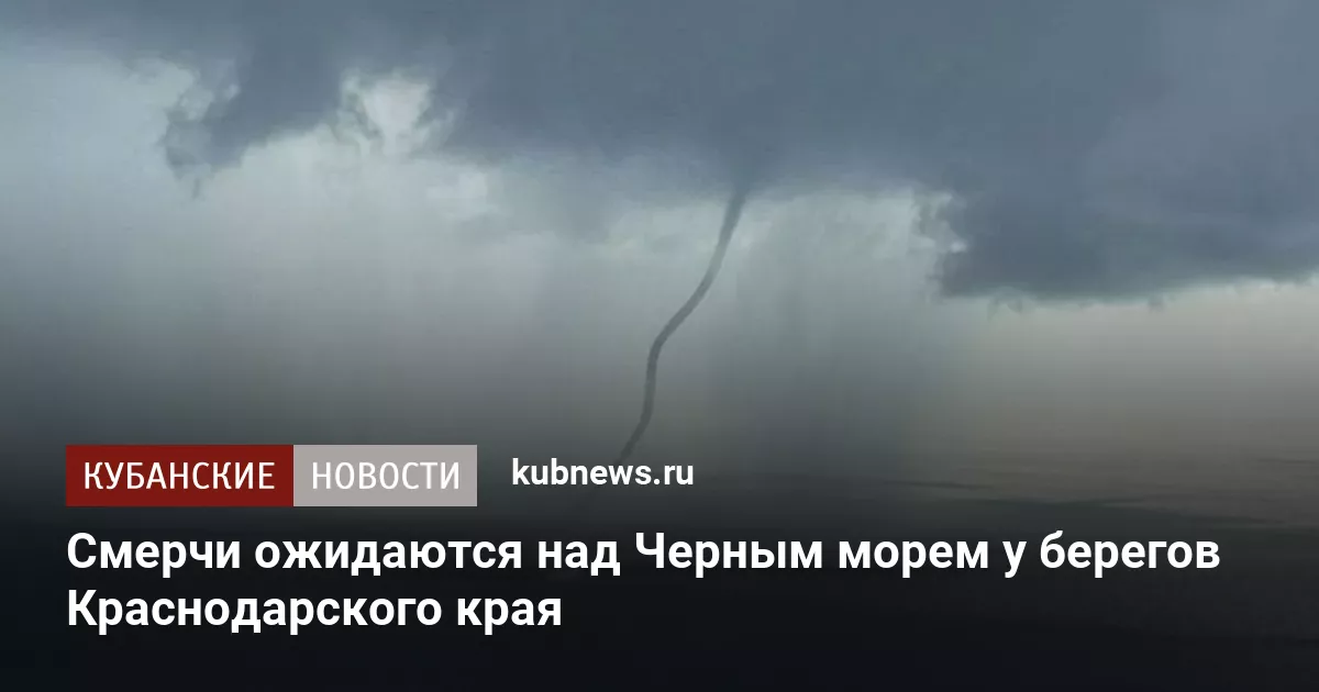 Смерчи ожидаются над Черным морем у берегов Краснодарского края