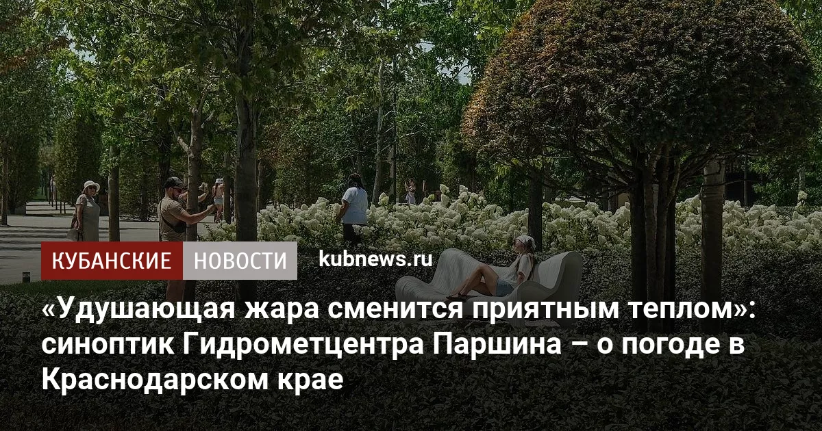 «Удушающая жара сменится приятным теплом»: синоптик Гидрометцентра Паршина – о погоде в Краснодарском крае