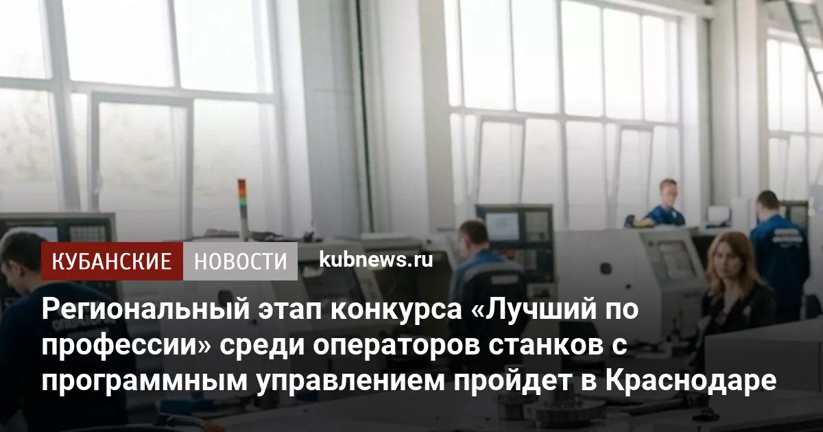 Региональный этап конкурса «Лучший по профессии» среди операторов станков с программным управлением пройдет в Краснодаре