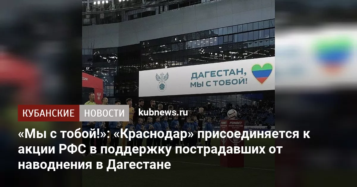 «Мы с тобой!»: «Краснодар» присоединяется к акции РФС в поддержку пострадавших от наводнения в Дагестане