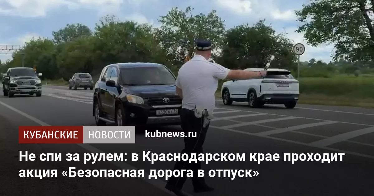 Не спи за рулем: в Краснодарском крае проходит акция ﻿«Безопасная дорога в отпуск»