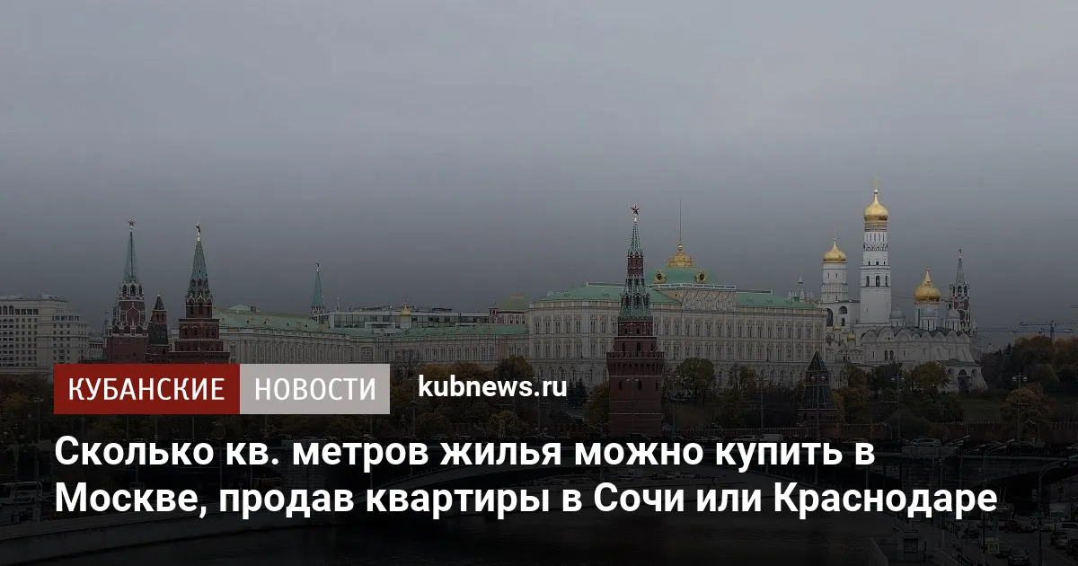 Сколько кв. метров жилья можно купить в Москве, продав квартиры в Сочи или Краснодаре
