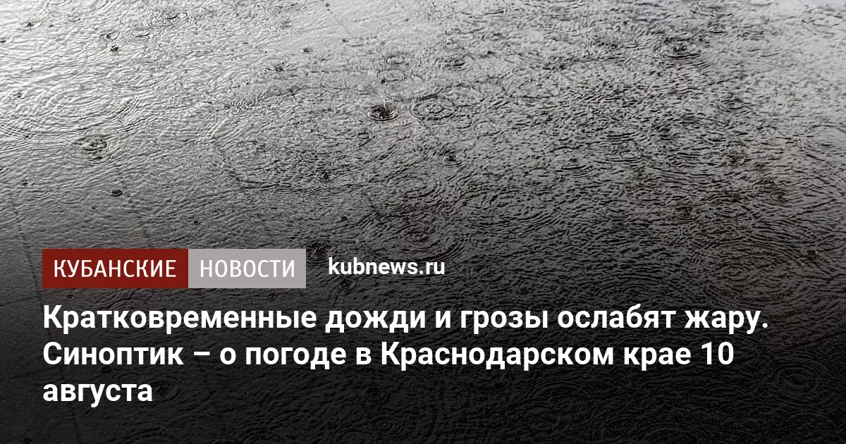 Кратковременные дожди и грозы ослабят жару. Синоптик – о погоде в Краснодарском крае 10 августа