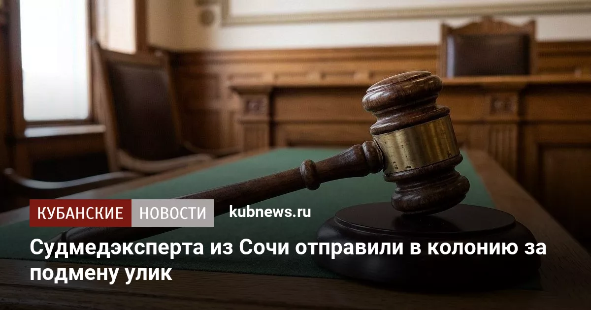 Судмедэксперта из Сочи отправили в колонию за подмену улик