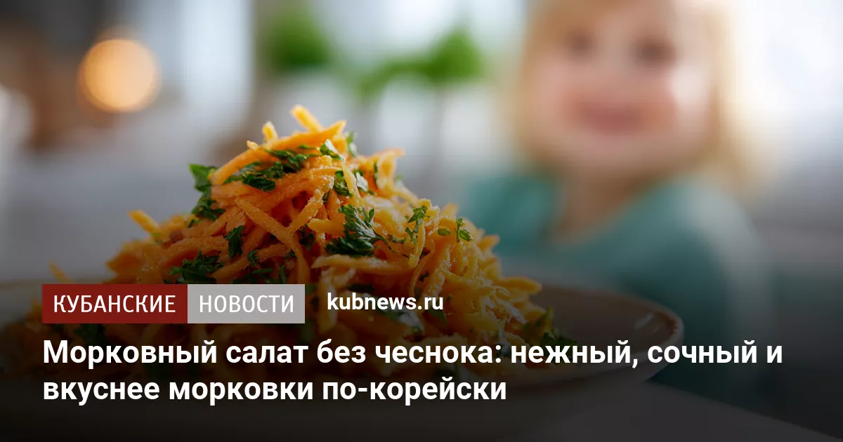 Морковный салат без чеснока: нежный, сочный и вкуснее морковки по-корейски