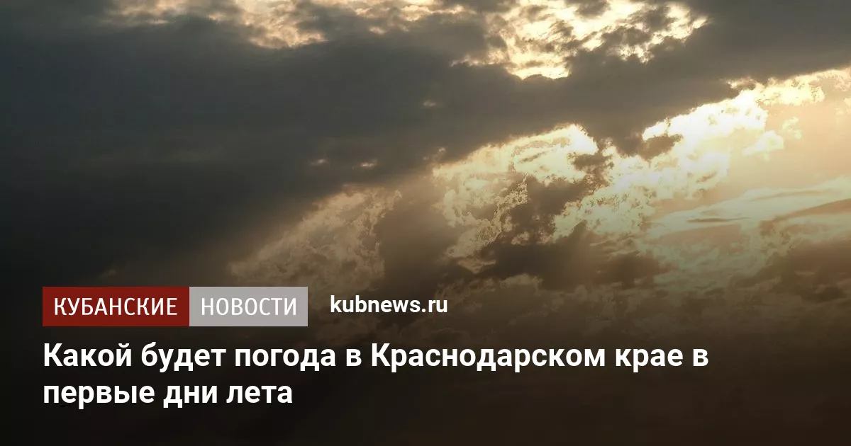 Какой будет погода в Краснодарском крае в первые дни лета