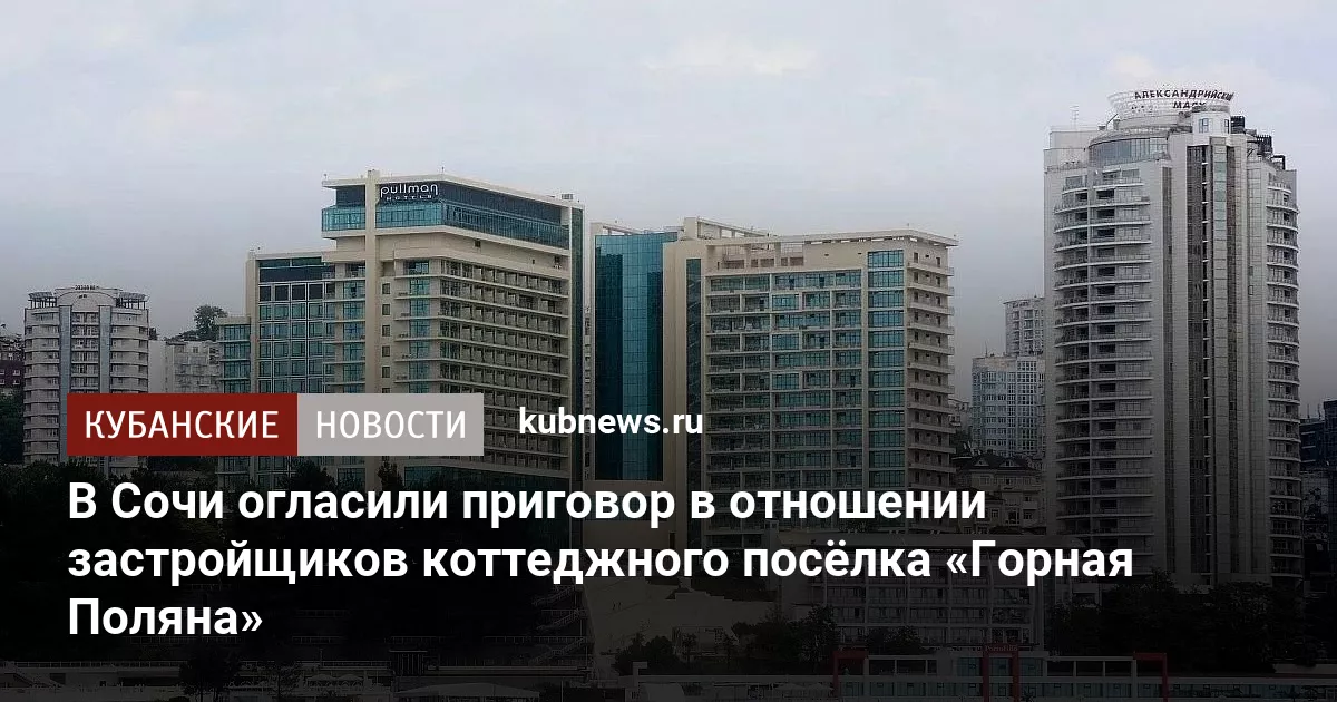 В Сочи огласили приговор в отношении застройщиков коттеджного посёлка «Горная Поляна»