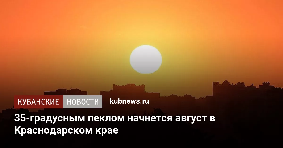 35-градусным пеклом начнется август в Краснодарском крае