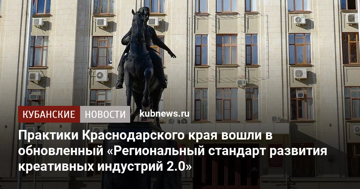 Практики Краснодарского края вошли в обновленный «Региональный стандарт развития креативных индустрий 2.0»