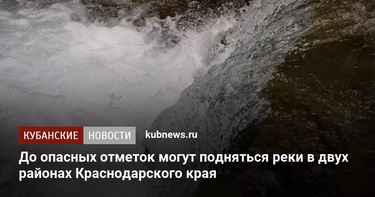 До опасных отметок могут подняться реки в двух районах Краснодарского края