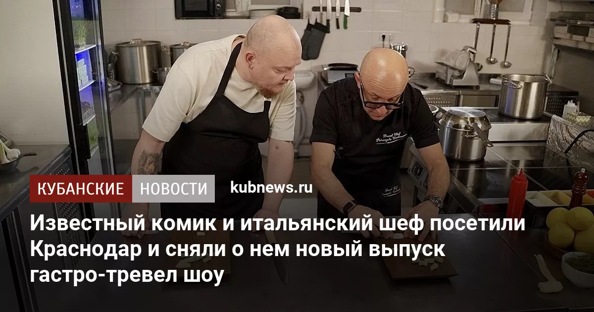 Известный комик и итальянский шеф посетили Краснодар и сняли о нем новый выпуск гастро-тревел шоу