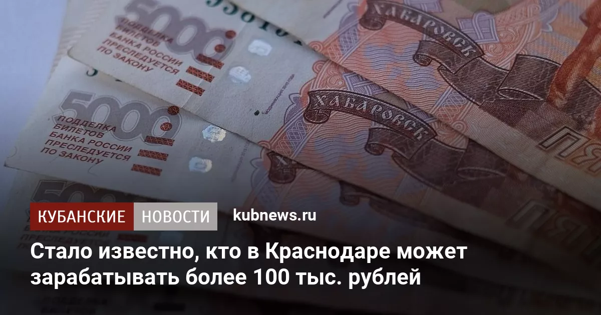 Стало известно, кто в Краснодаре может зарабатывать более 100 тыс. рублей