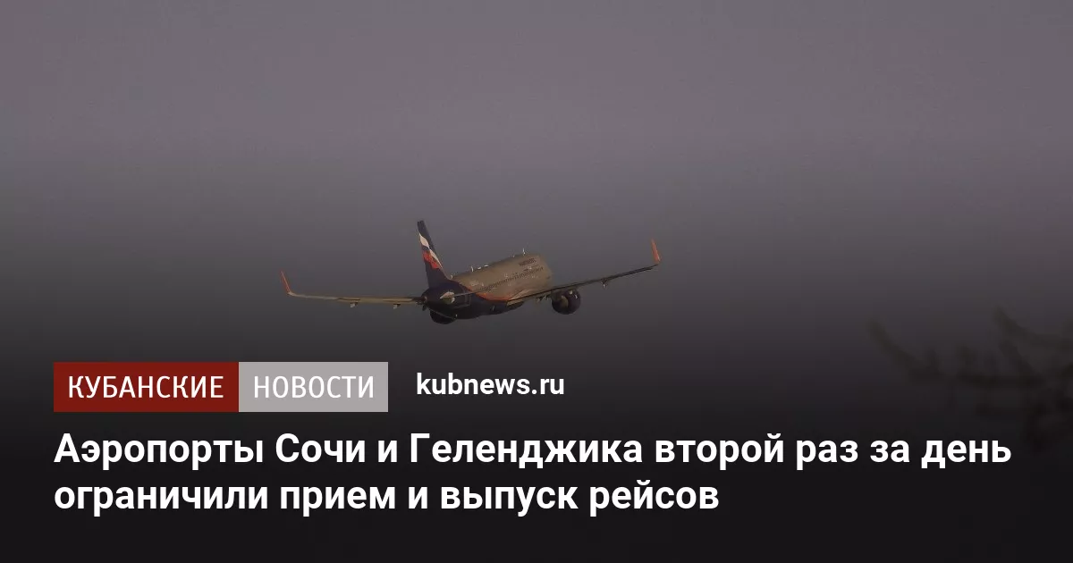 Аэропорты Сочи и Геленджика второй раз за день ограничили прием и выпуск рейсов