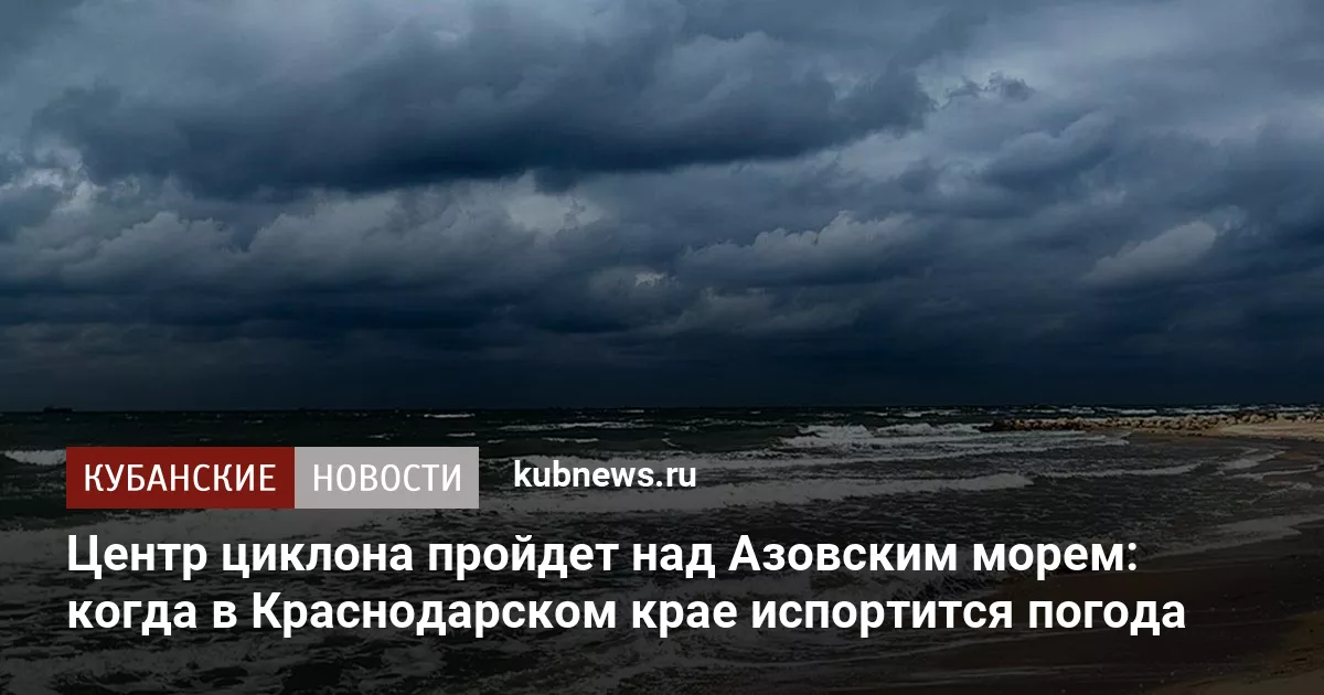 Центр циклона пройдет над Азовским морем: когда в Краснодарском крае испортится погода