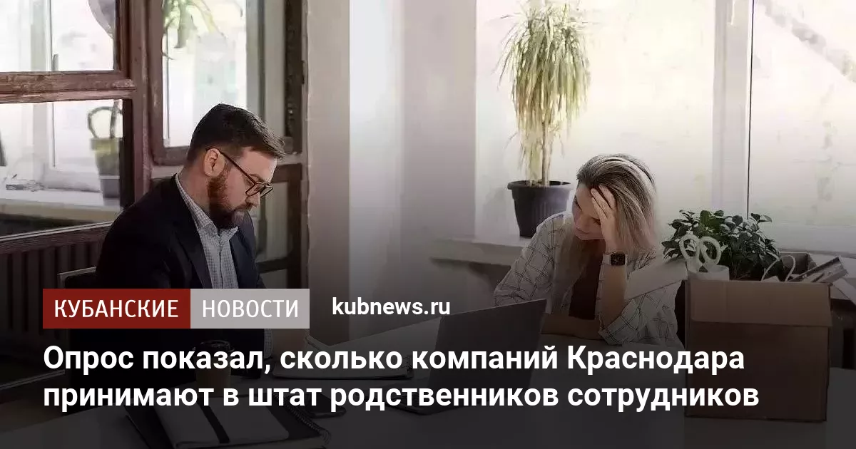 Опрос показал, сколько компаний Краснодара принимают в штат родственников сотрудников