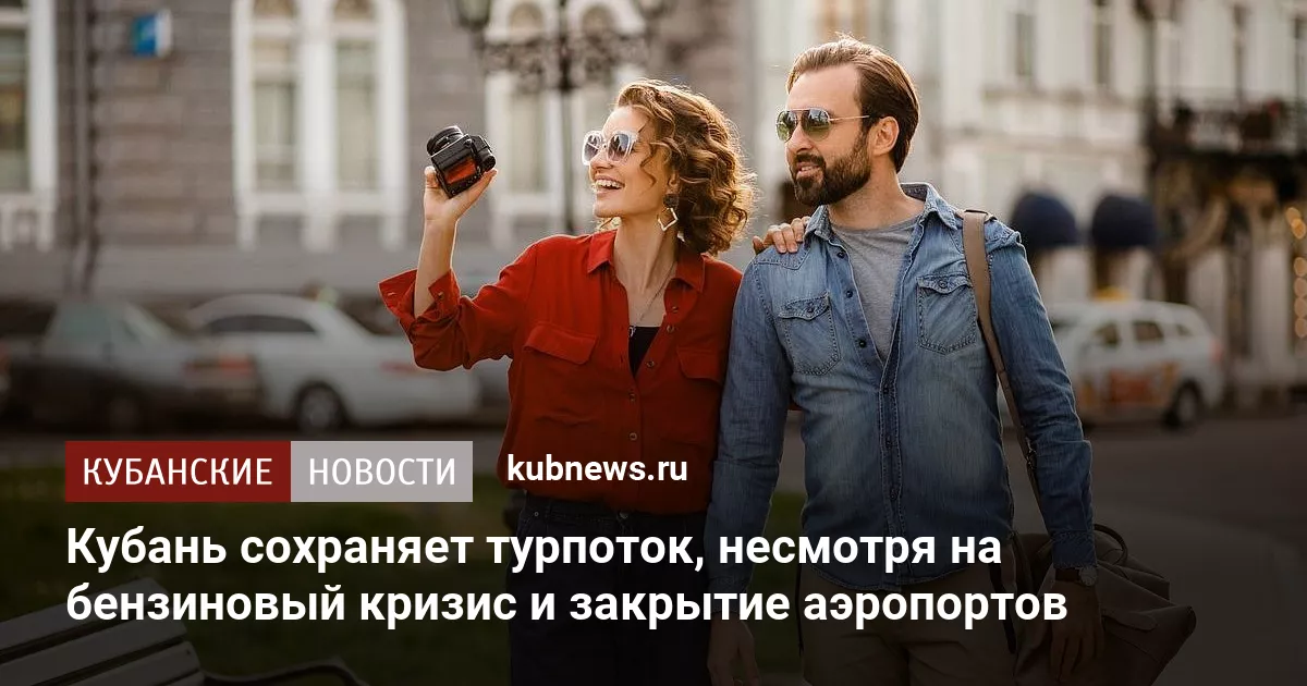 Кубань сохраняет турпоток, несмотря на бензиновый кризис и закрытие аэропортов