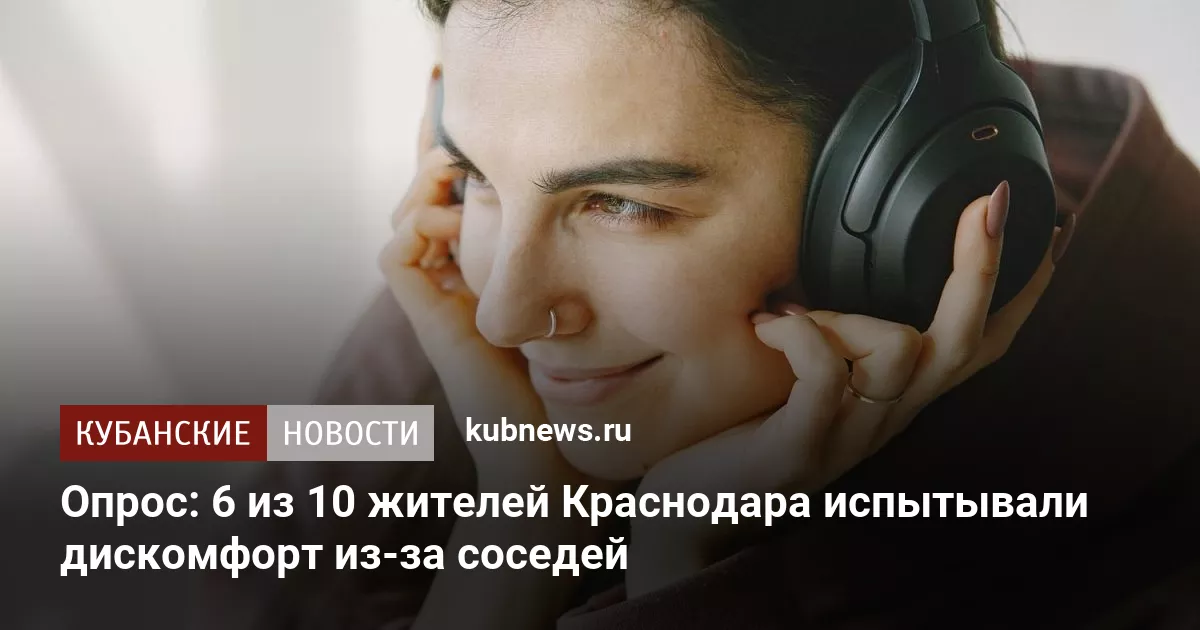 Опрос: 6 из 10 жителей Краснодара испытывали дискомфорт из-за соседей