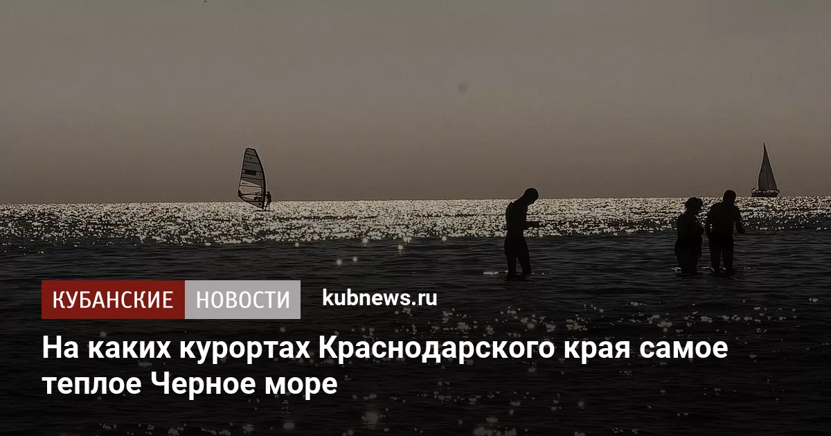 На каких курортах Краснодарского края самое теплое Черное море