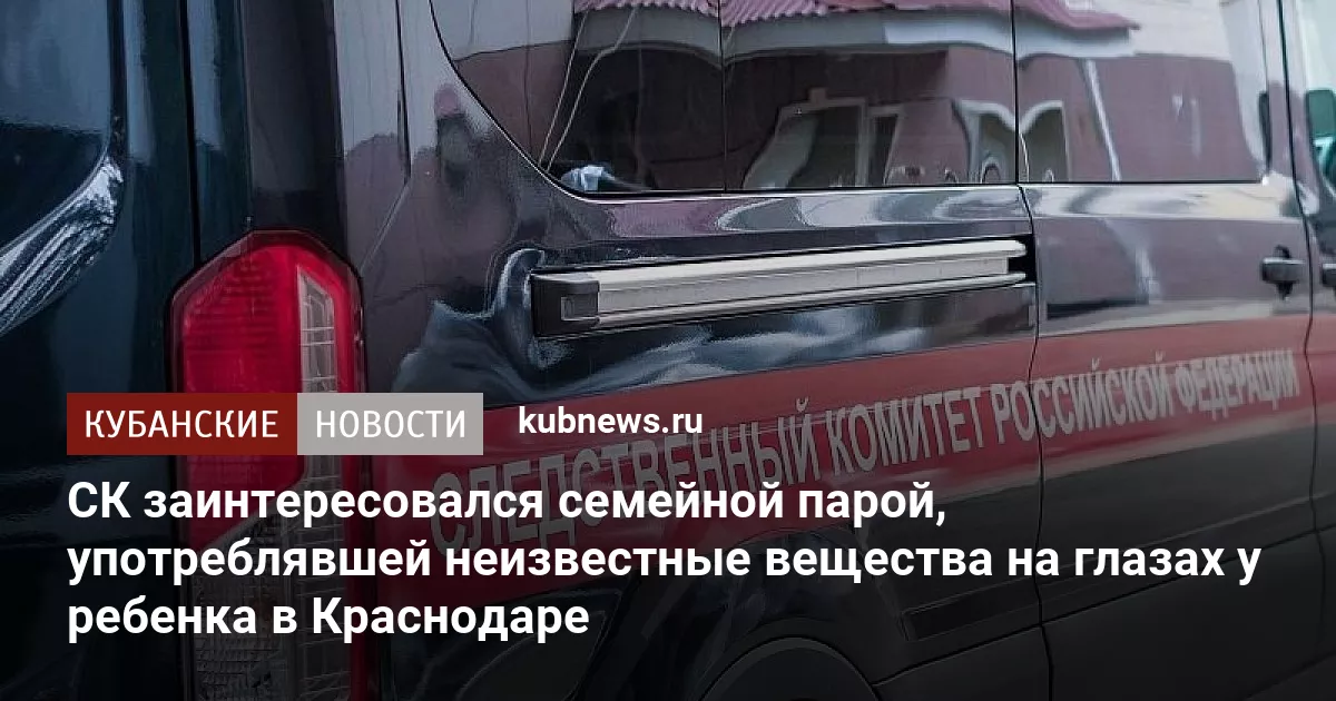 СК заинтересовался семейной парой, употреблявшей неизвестные вещества на глазах у ребенка в Краснодаре
