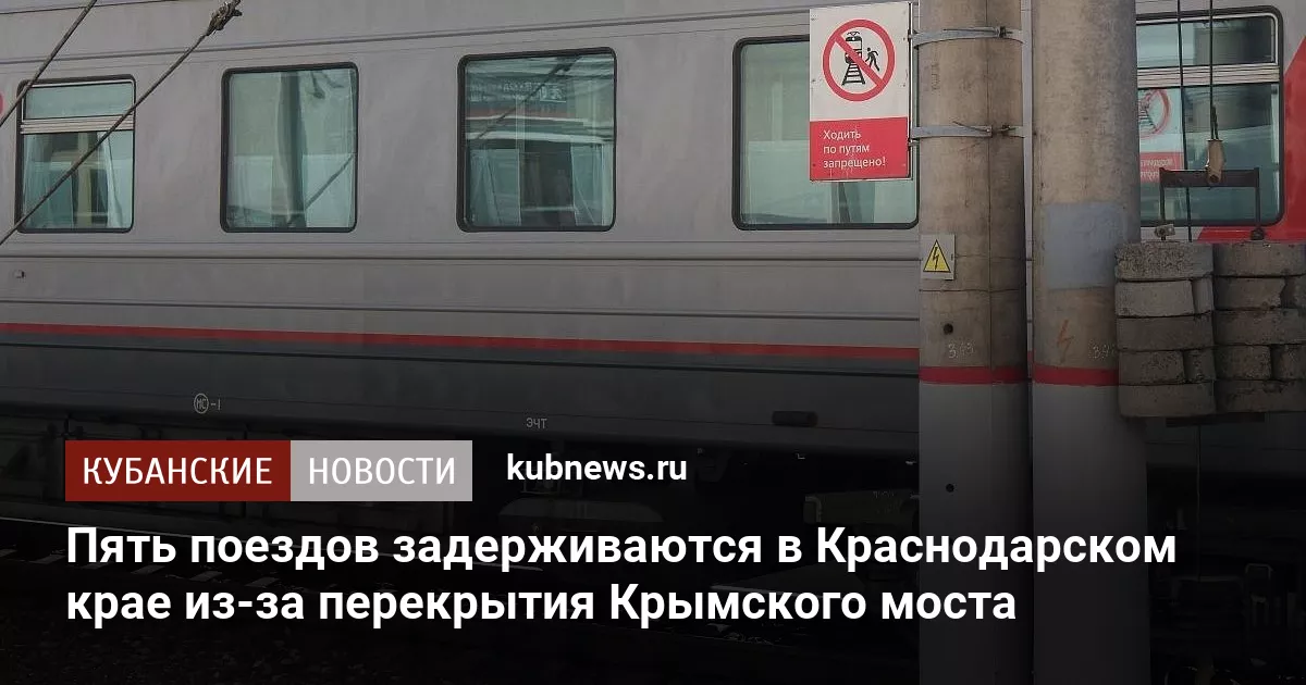 Пять поездов задерживаются в Краснодарском крае из-за перекрытия Крымского моста