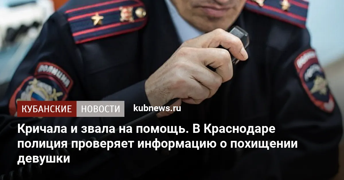 Кричала и звала на помощь. В Краснодаре полиция проверяет информацию о похищении девушки