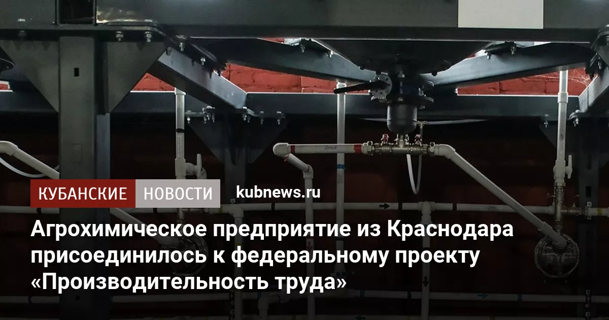 Агрохимическое предприятие из Краснодара присоединилось к федеральному проекту «Производительность труда»