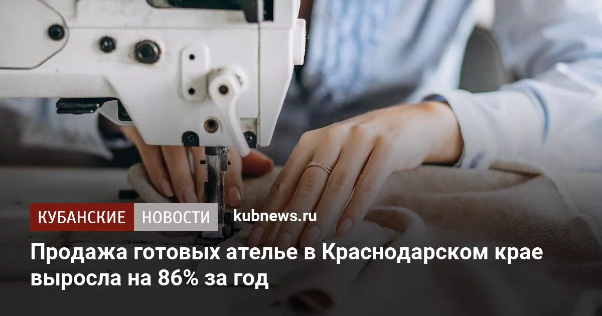 Продажа готовых ателье в Краснодарском крае выросла на 86% за год