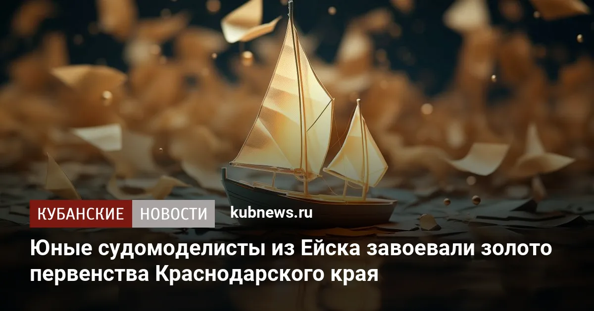 Юные судомоделисты из Ейска завоевали золото первенства Краснодарского края