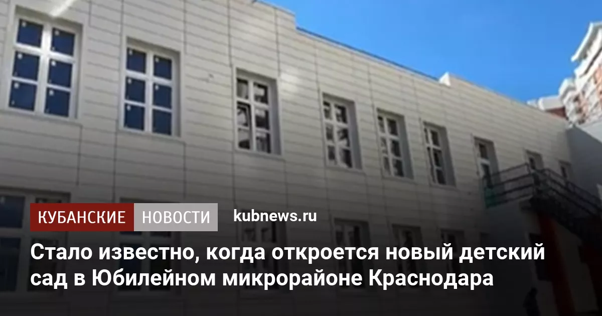 Стало известно, когда откроется новый детский сад в Юбилейном микрорайоне Краснодара