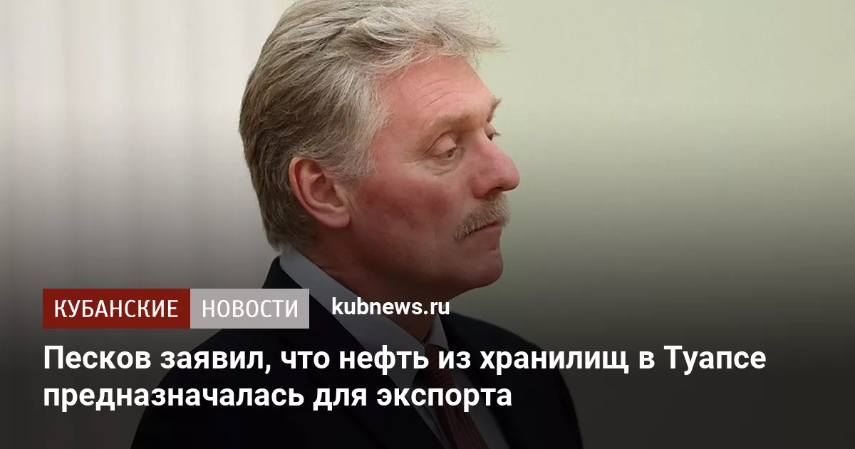 Песков заявил, что нефть из хранилищ в Туапсе предназначалась для экспорта