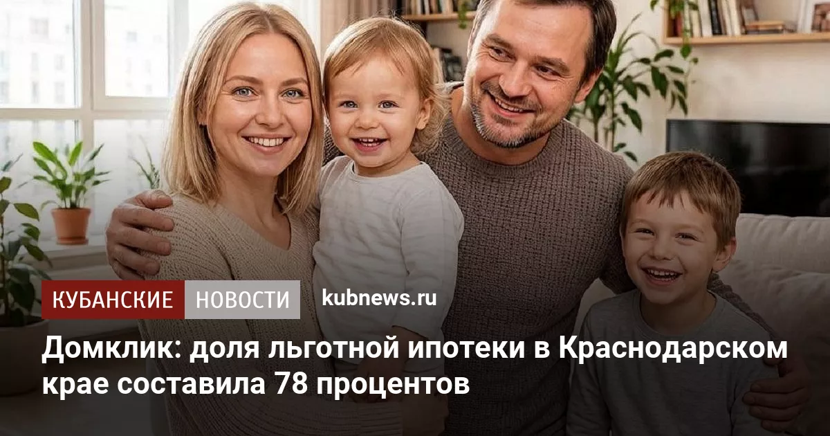 Домклик: доля льготной ипотеки в Краснодарском крае составила 78 процентов