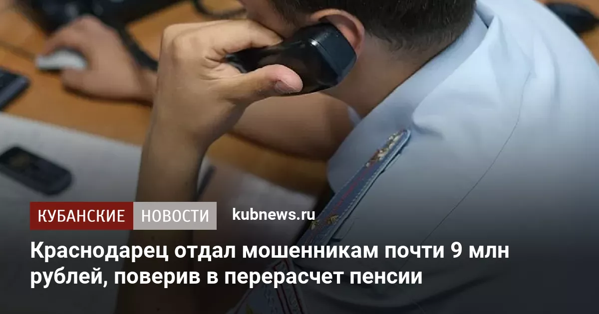 Краснодарец отдал мошенникам почти 9 млн рублей, поверив в перерасчет пенсии
