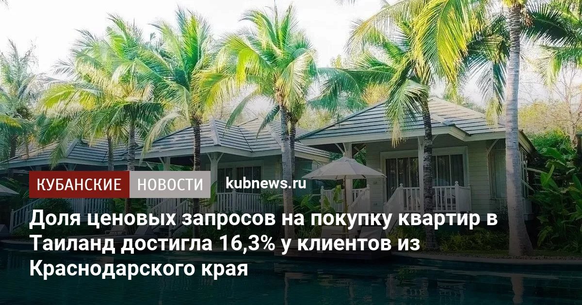 Доля ценовых запросов на покупку квартир в Таиланд достигла 16,3% у клиентов из Краснодарского края