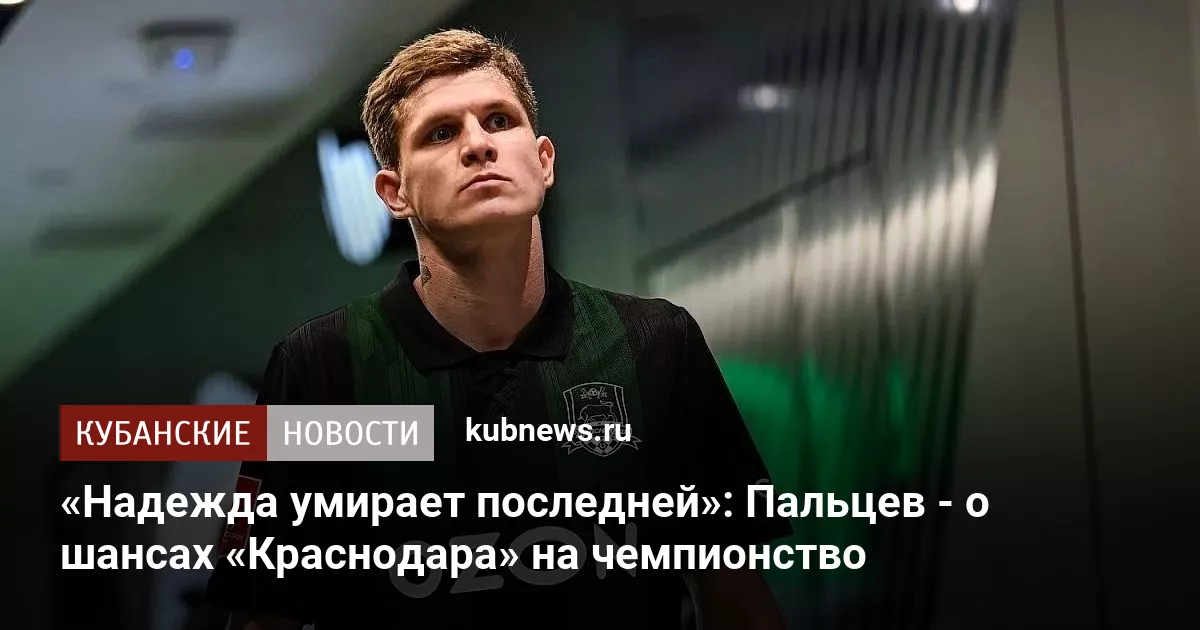 «Надежда умирает последней»: Пальцев - о шансах «Краснодара» на чемпионство