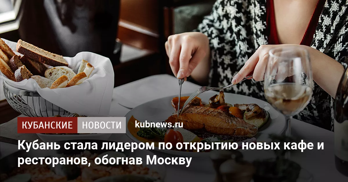 Кубань стала лидером по открытию новых кафе и ресторанов, обогнав Москву