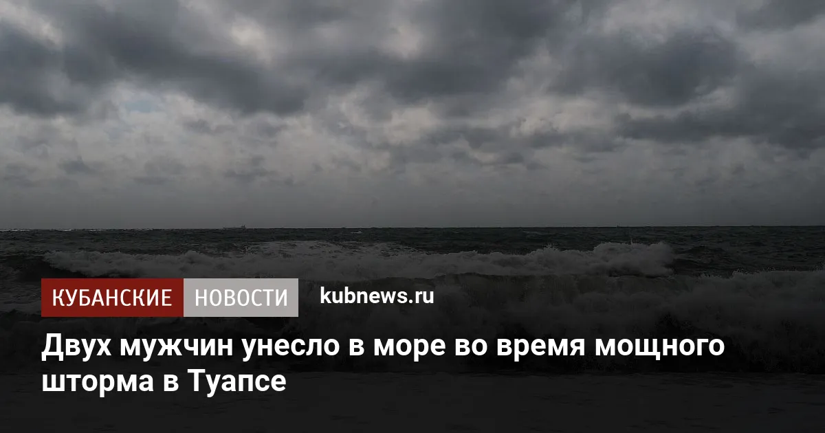 Двух мужчин унесло в море во время мощного шторма в Туапсе
