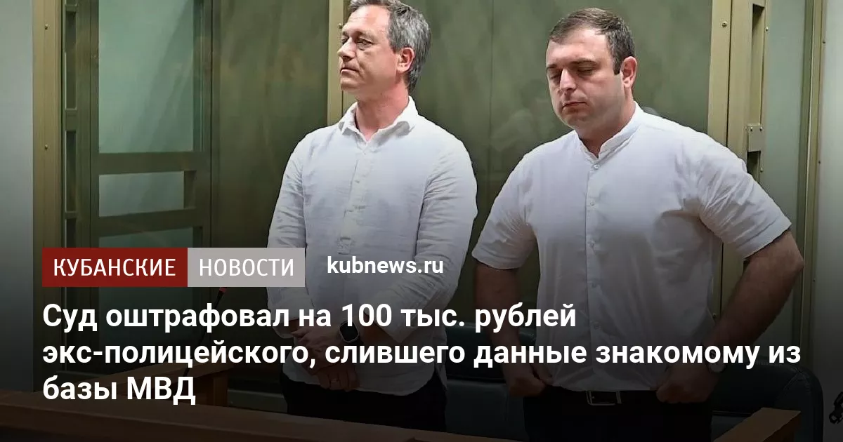 Суд оштрафовал на 100 тыс. рублей экс-полицейского, слившего данные знакомому из базы МВД