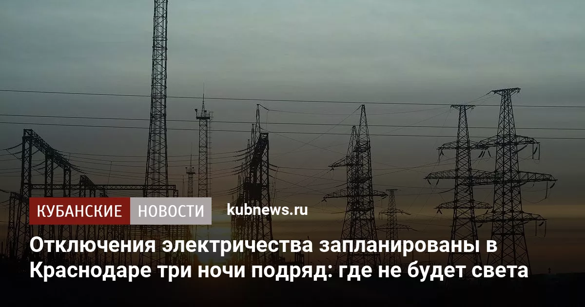 Отключения электричества запланированы в Краснодаре три ночи подряд: где не будет света