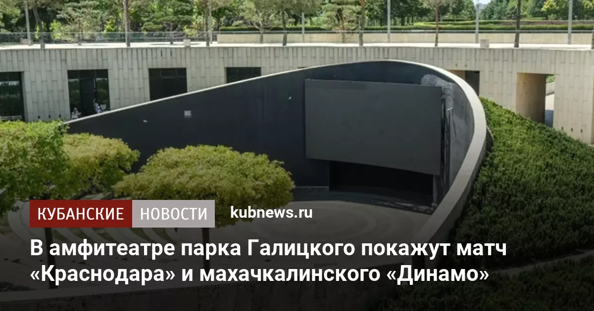 В амфитеатре парка Галицкого покажут матч «Краснодара» и махачкалинского «Динамо»