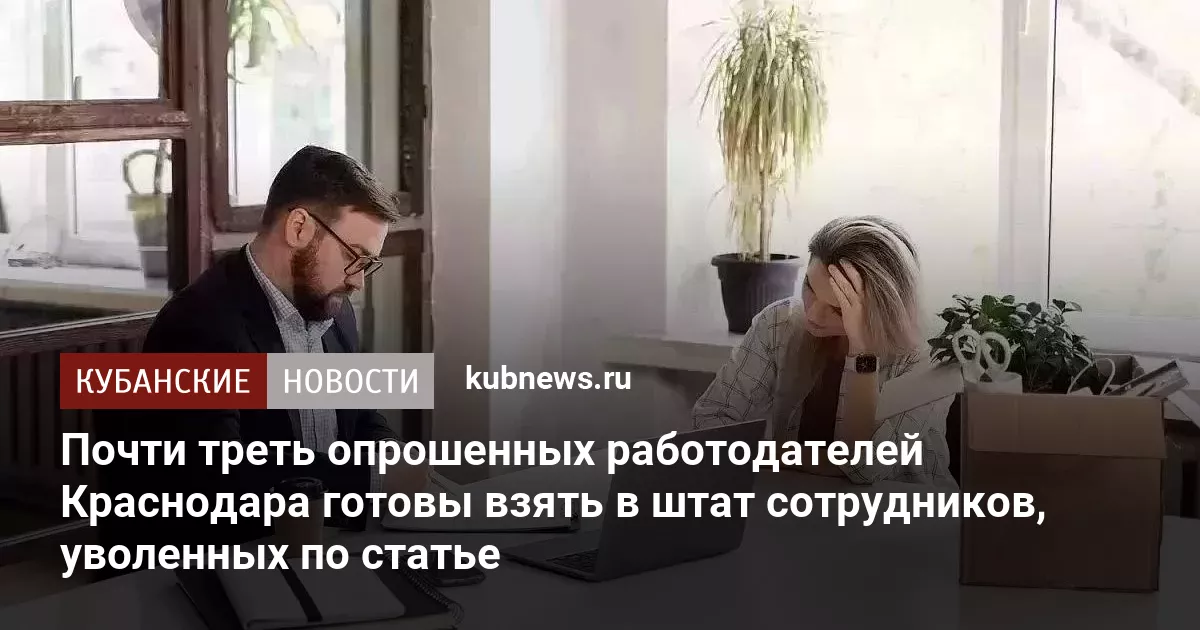 Почти треть опрошенных работодателей Краснодара готовы взять в штат сотрудников, уволенных по статье
