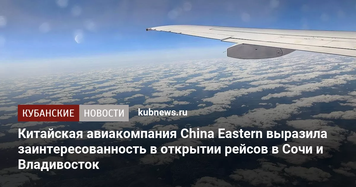 Китайская авиакомпания China Eastern выразила заинтересованность в открытии рейсов в Сочи и Владивосток
