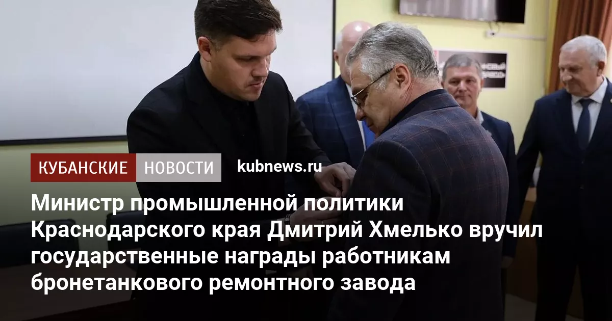 Министр промышленной политики Краснодарского края Дмитрий Хмелько вручил государственные награды работникам бронетанкового ремонтного завода