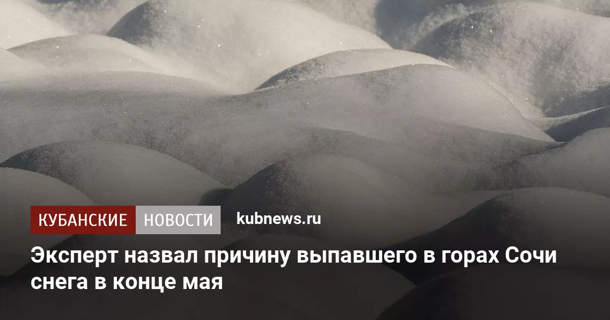 Эксперт назвал причину выпавшего в горах Сочи снега в конце мая