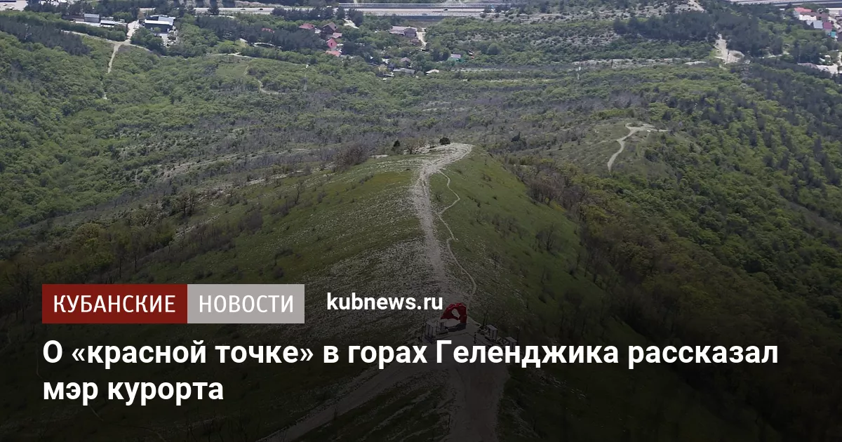 О «красной точке» в горах Геленджика рассказал мэр курорта