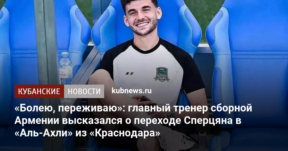 «Болею, переживаю»: главный тренер сборной Армении высказался о переходе Сперцяна в «Аль-Ахли» из «Краснодара»
