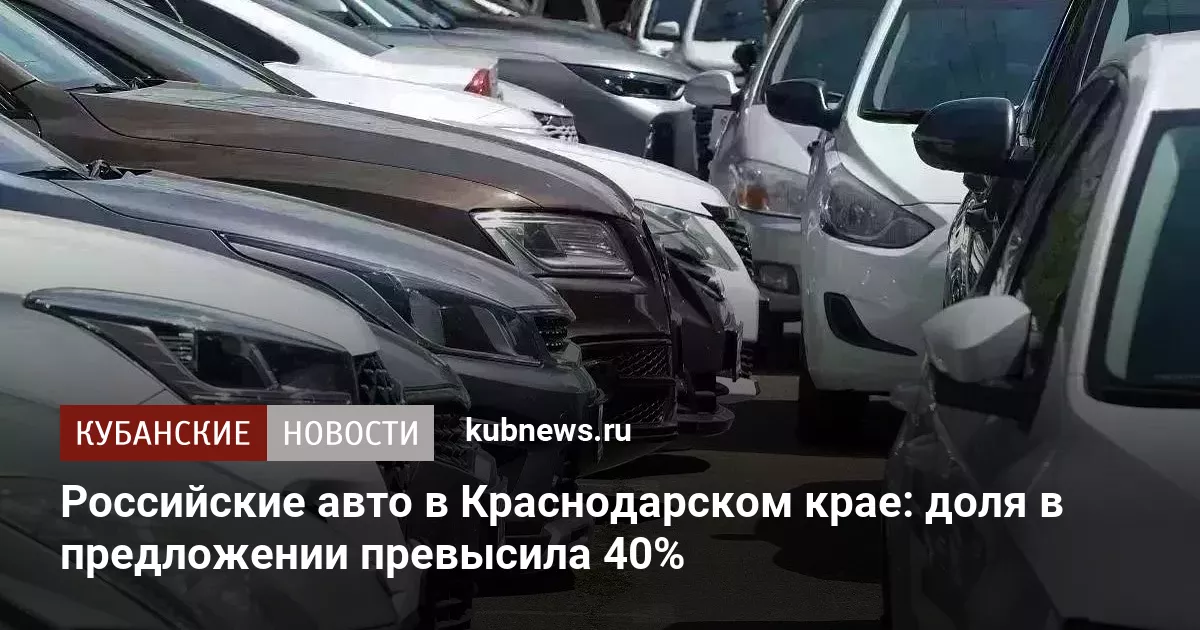 Российские авто в Краснодарском крае: доля в предложении превысила 40%