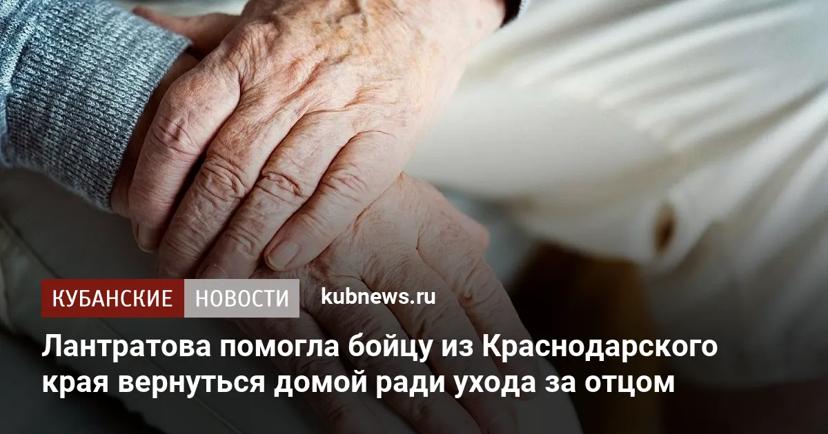 Лантратова помогла бойцу из Краснодарского края вернуться домой ради ухода за отцом