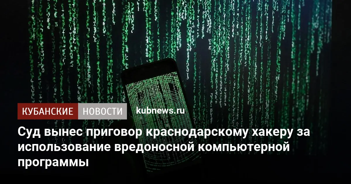 Суд вынес приговор краснодарскому хакеру за использование вредоносной компьютерной программы