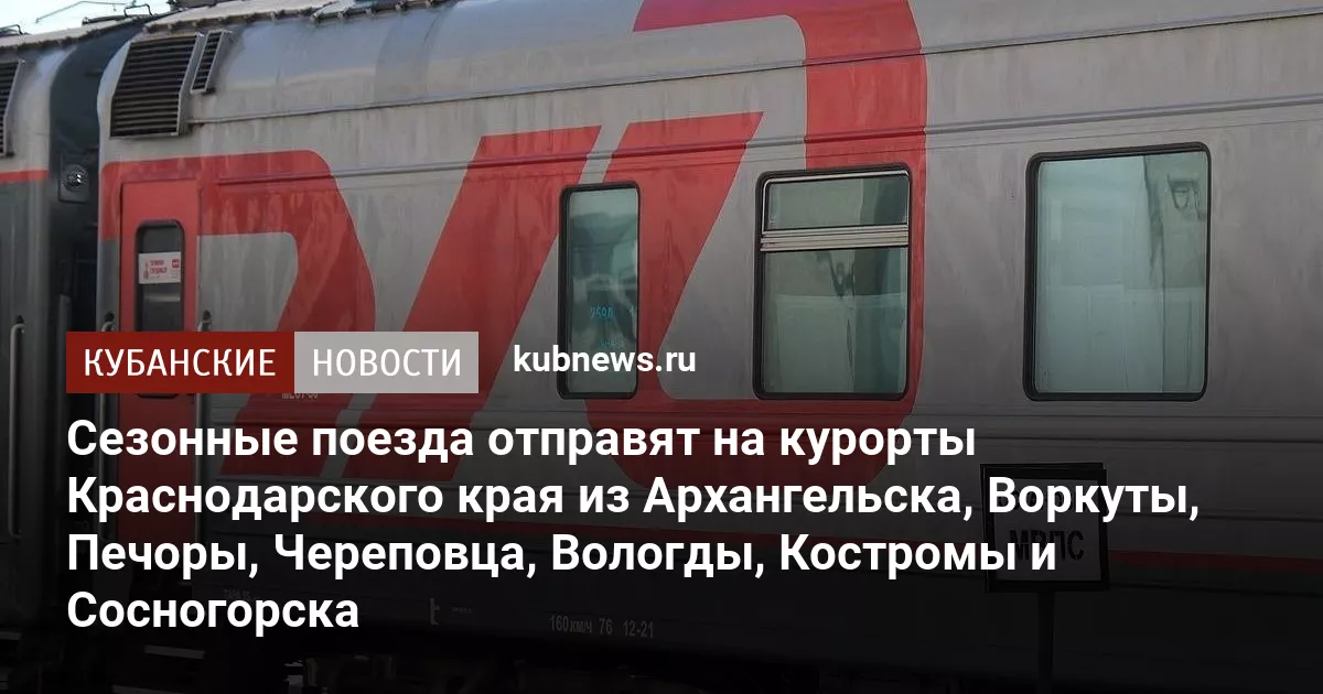 Сезонные поезда отправят на курорты Краснодарского края из Архангельска, Воркуты, Печоры, Череповца, Вологды, Костромы и Сосногорска